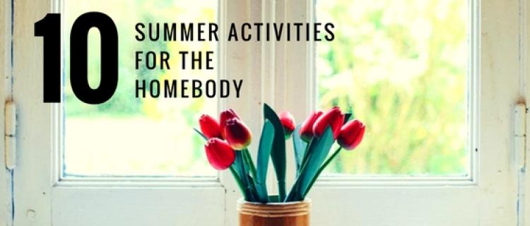 10 Summer Activities for the Homebody