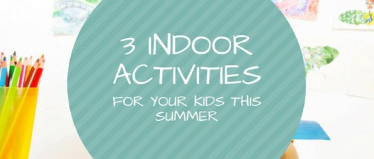 3 Indoor Activities for Your Kids This Summer 3 Indoor Activities for Your Kids This Summer