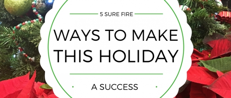 5 Sure Fire Ways to Make this Holiday a Success 5 Sure Fire Ways to Make this Holiday a Success