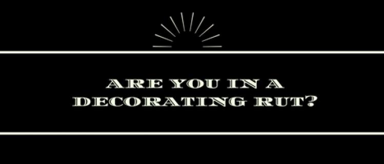 Are You in a Decorating Rut? Are You in a Decorating Rut?