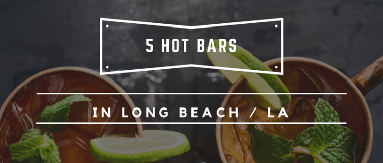 Feeling thirsty? 5 Hot Bars in Long Beach / LA