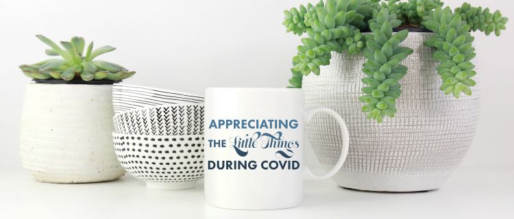 Appreciating the Little Things During COVID Appreciating the Little Things During COVID