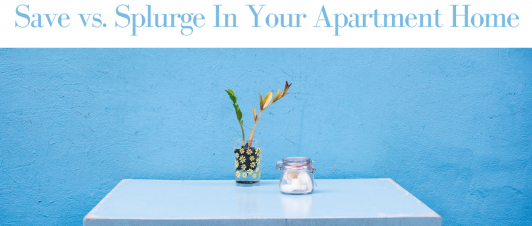 Save vs. Splurge In Your Apartment Home Save vs. Splurge In Your Apartment Home