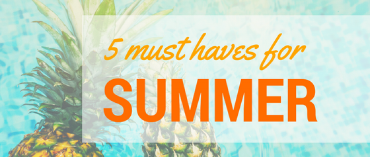 5 Must Haves for Summer 5 Must Haves for Summer