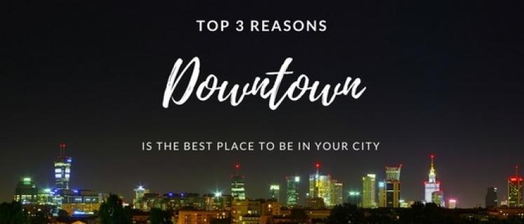 Top 3 Reasons Downtown is the Best Place to be in Your City Top 3 Reasons Downtown is the Best Place to be in Your City
